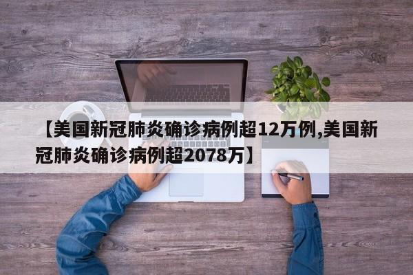 【美国新冠肺炎确诊病例超12万例,美国新冠肺炎确诊病例超2078万】