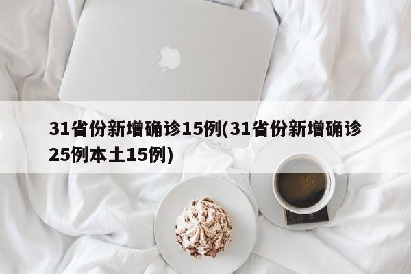 31省份新增确诊15例(31省份新增确诊25例本土15例)