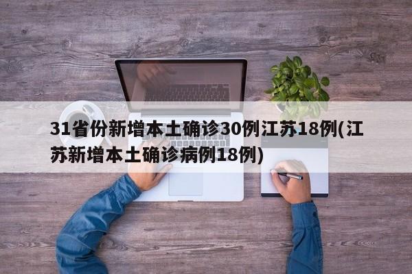 31省份新增本土确诊30例江苏18例(江苏新增本土确诊病例18例)