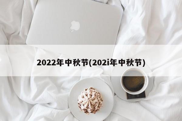 2022年中秋节(202i年中秋节)