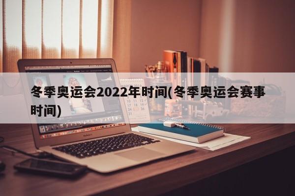 冬季奥运会2022年时间(冬季奥运会赛事时间)