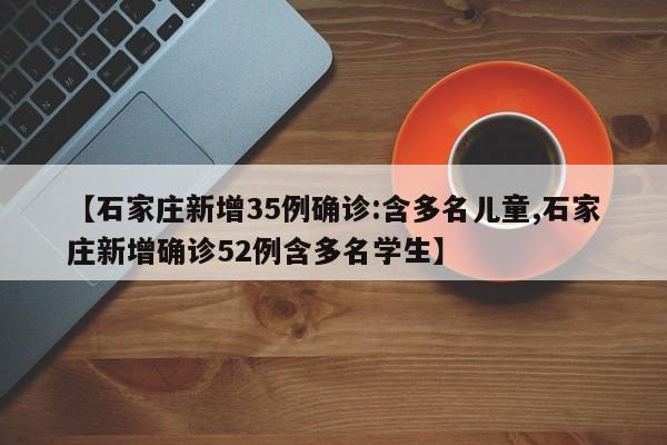 【石家庄新增35例确诊:含多名儿童,石家庄新增确诊52例含多名学生】