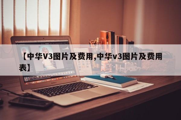 【中华V3图片及费用,中华v3图片及费用表】