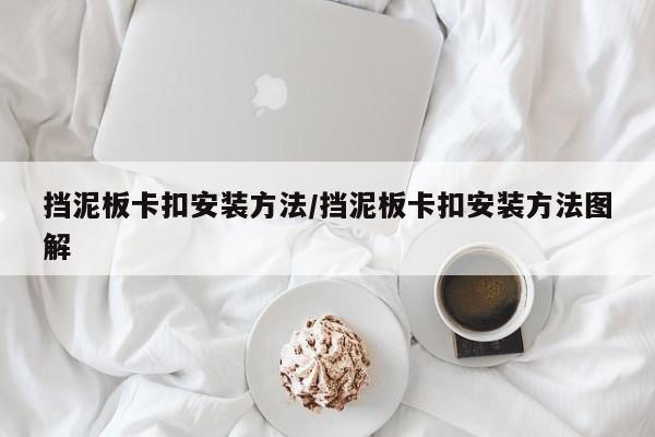挡泥板卡扣安装方法/挡泥板卡扣安装方法图解