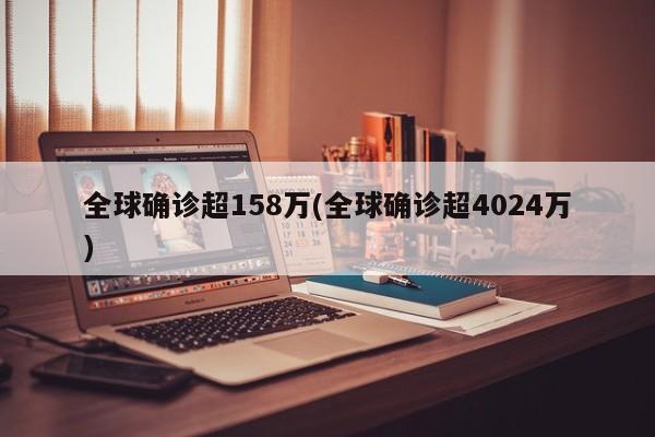 全球确诊超158万(全球确诊超4024万)