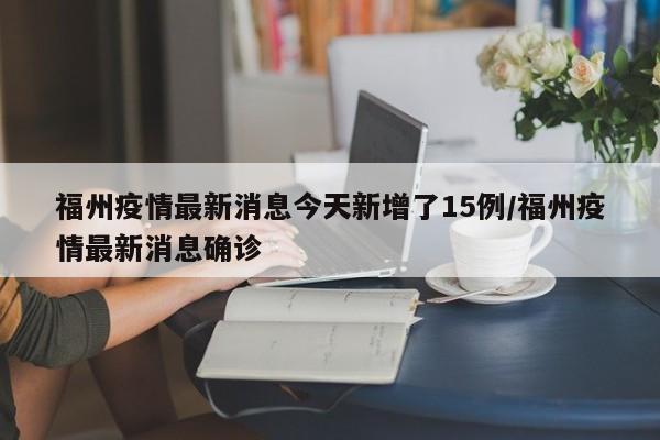 福州疫情最新消息今天新增了15例/福州疫情最新消息确诊