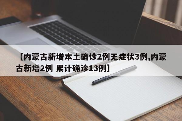 【内蒙古新增本土确诊2例无症状3例,内蒙古新增2例 累计确诊13例】