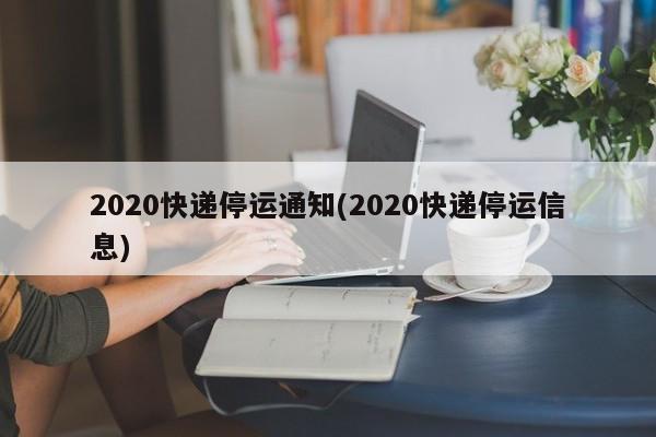 2020快递停运通知(2020快递停运信息)