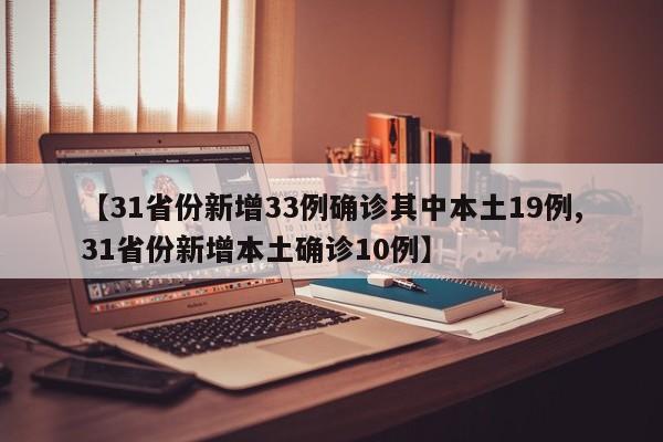 【31省份新增33例确诊其中本土19例,31省份新增本土确诊10例】