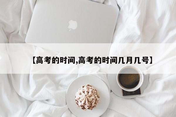 【高考的时间,高考的时间几月几号】