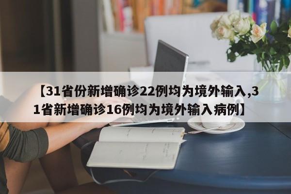 【31省份新增确诊22例均为境外输入,31省新增确诊16例均为境外输入病例】