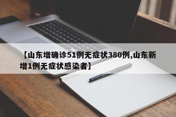 【山东增确诊51例无症状380例,山东新增1例无症状感染者】