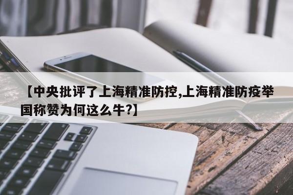 【中央批评了上海精准防控,上海精准防疫举国称赞为何这么牛?】