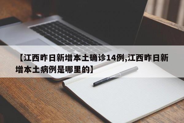【江西昨日新增本土确诊14例,江西昨日新增本土病例是哪里的】