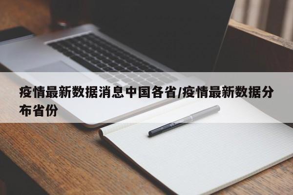 疫情最新数据消息中国各省/疫情最新数据分布省份