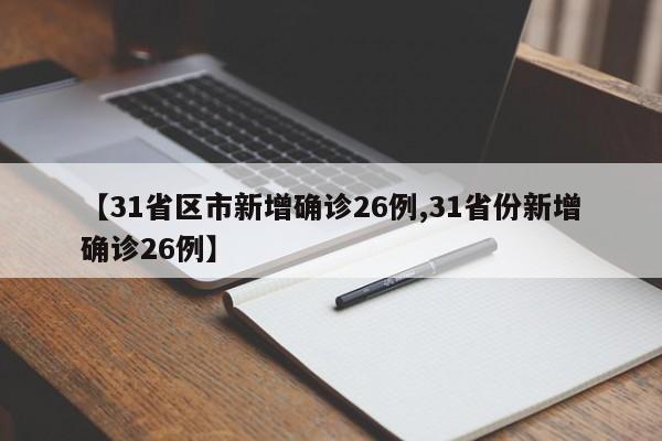 【31省区市新增确诊26例,31省份新增确诊26例】