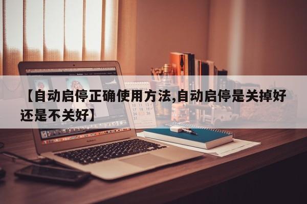 【自动启停正确使用方法,自动启停是关掉好还是不关好】