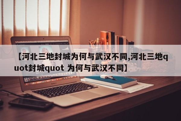 【河北三地封城为何与武汉不同,河北三地quot封城quot 为何与武汉不同】