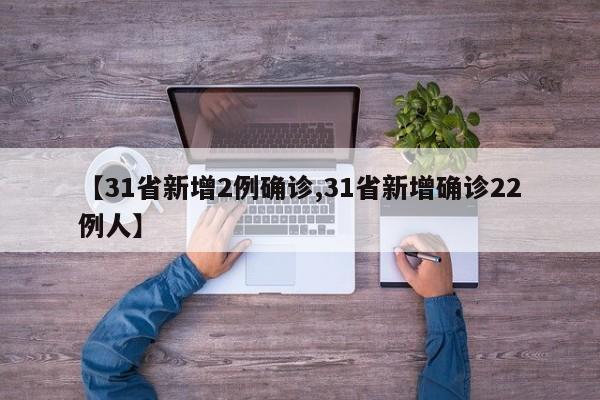 【31省新增2例确诊,31省新增确诊22例人】