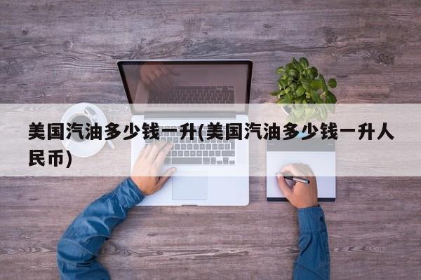 美国汽油多少钱一升(美国汽油多少钱一升人民币)