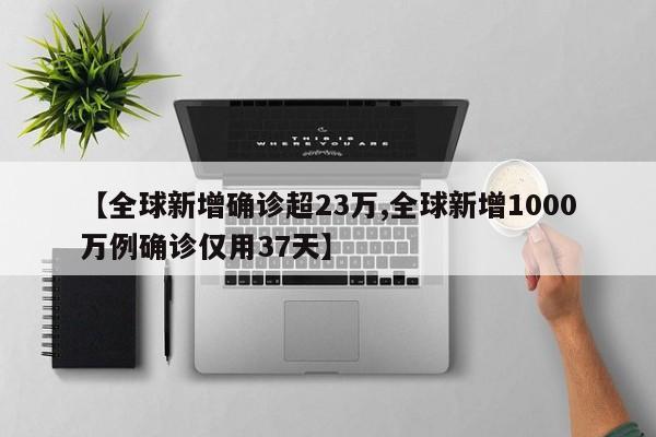 【全球新增确诊超23万,全球新增1000万例确诊仅用37天】