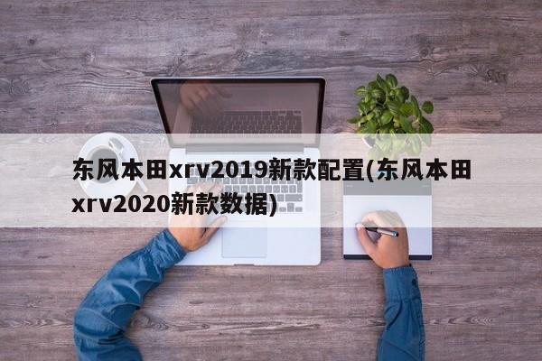 东风本田xrv2019新款配置(东风本田xrv2020新款数据)