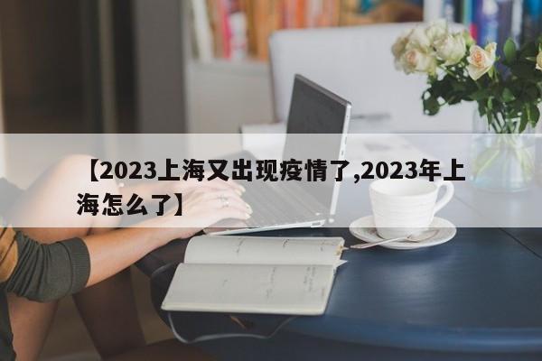 【2023上海又出现疫情了,2023年上海怎么了】