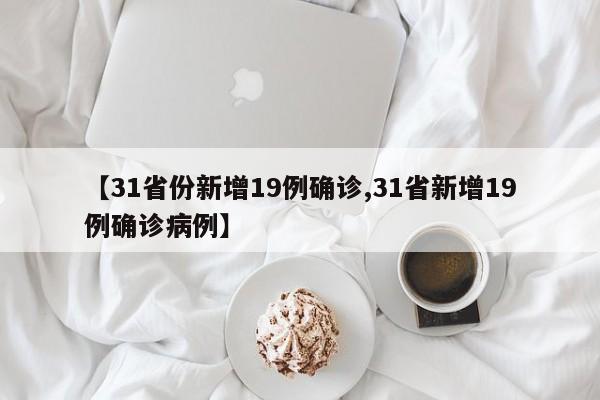 【31省份新增19例确诊,31省新增19例确诊病例】