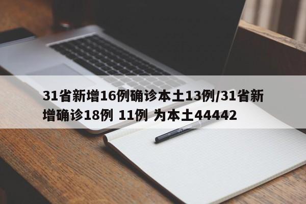 31省新增16例确诊本土13例/31省新增确诊18例 11例 为本土44442