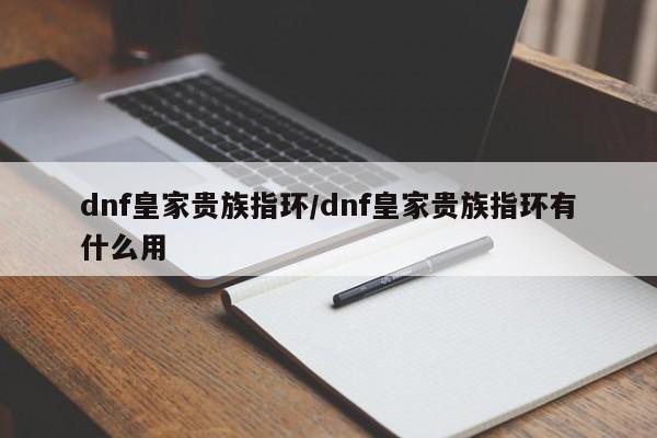 dnf皇家贵族指环/dnf皇家贵族指环有什么用