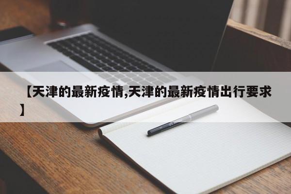 【天津的最新疫情,天津的最新疫情出行要求】