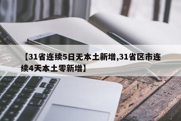 【31省连续5日无本土新增,31省区市连续4天本土零新增】