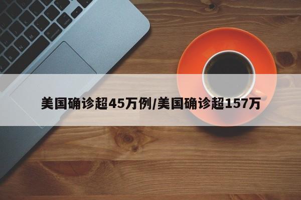 美国确诊超45万例/美国确诊超157万
