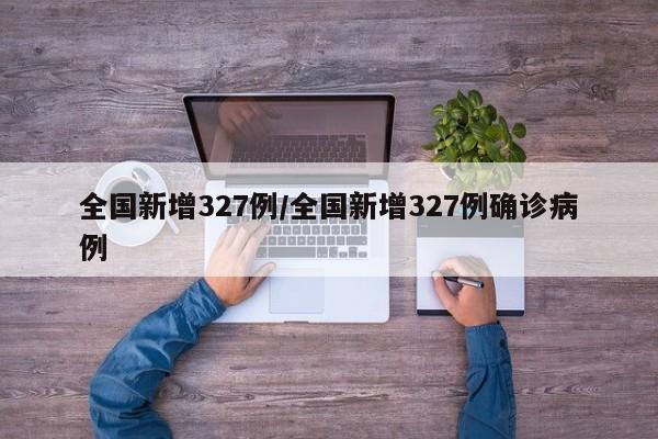 全国新增327例/全国新增327例确诊病例