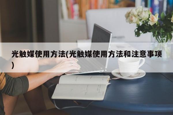 光触媒使用方法(光触媒使用方法和注意事项)