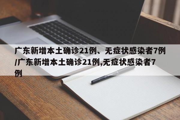 广东新增本土确诊21例、无症状感染者7例/广东新增本土确诊21例,无症状感染者7例