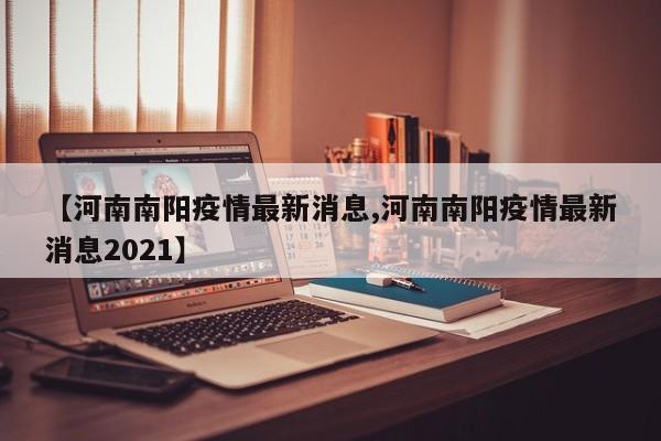 【河南南阳疫情最新消息,河南南阳疫情最新消息2021】