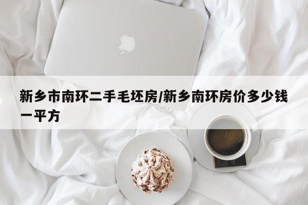 新乡市南环二手毛坯房/新乡南环房价多少钱一平方
