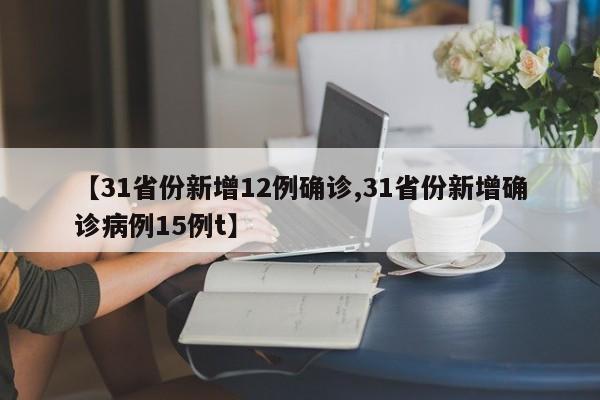 【31省份新增12例确诊,31省份新增确诊病例15例t】