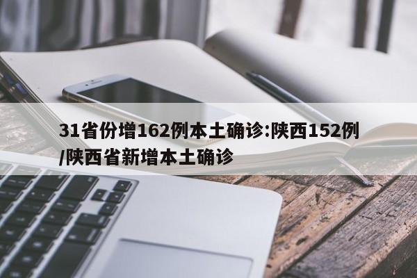 31省份增162例本土确诊:陕西152例/陕西省新增本土确诊