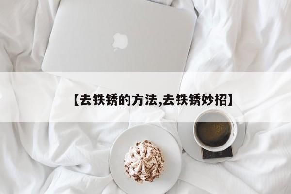 【去铁锈的方法,去铁锈妙招】