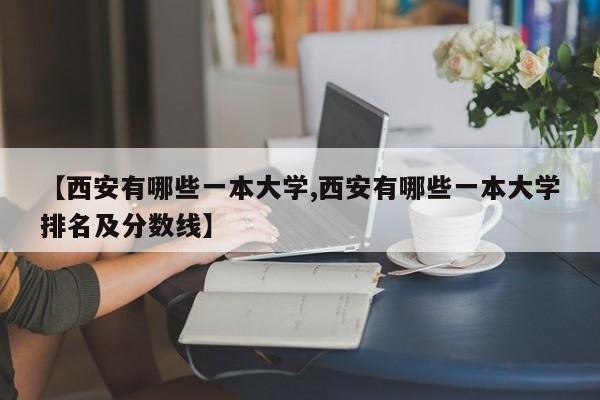 【西安有哪些一本大学,西安有哪些一本大学排名及分数线】