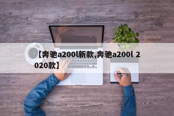 【奔驰a200l新款,奔驰a200l 2020款】