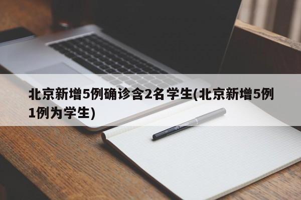北京新增5例确诊含2名学生(北京新增5例1例为学生)