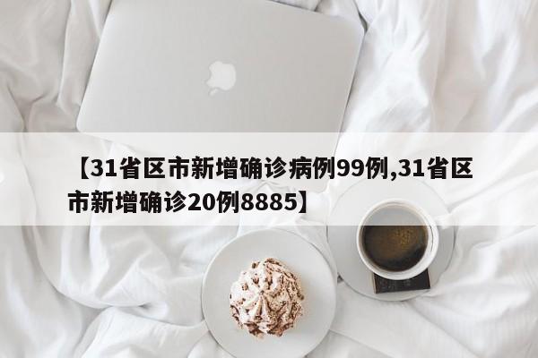 【31省区市新增确诊病例99例,31省区市新增确诊20例8885】