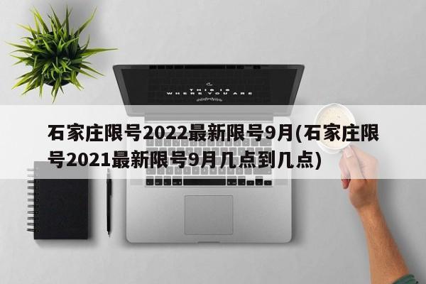 石家庄限号2022最新限号9月(石家庄限号2021最新限号9月几点到几点)
