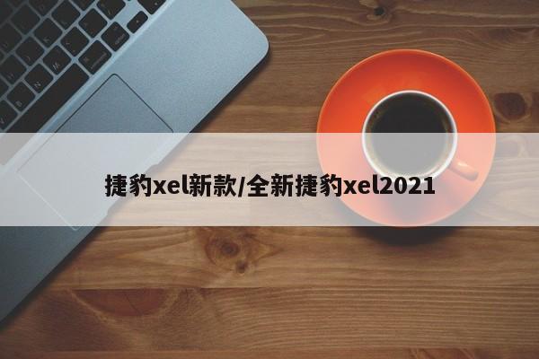 捷豹xel新款/全新捷豹xel2021