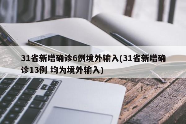 31省新增确诊6例境外输入(31省新增确诊13例 均为境外输入)