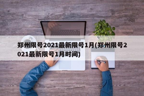 郑州限号2021最新限号1月(郑州限号2021最新限号1月时间)