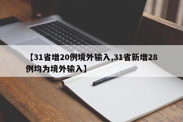【31省增20例境外输入,31省新增28例均为境外输入】